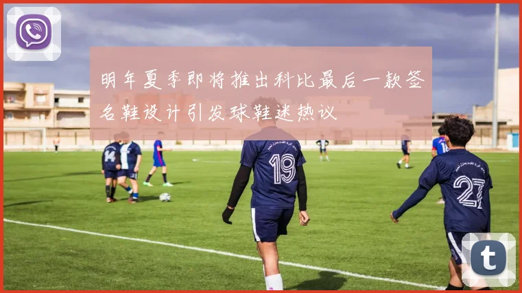 明年夏季即将推出科比最后一款签名鞋设计引发球鞋迷热议