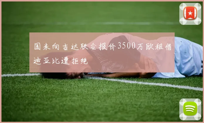 国米向吉达联合报价3500万欧租借迪亚比遭拒绝