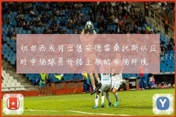 切尔西或将出售安德雷桑托斯以应对中场球员价格上涨的市场环境