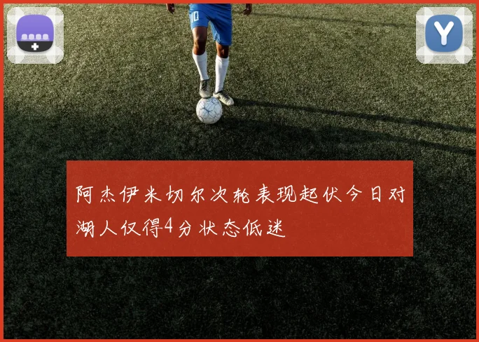 阿杰伊米切尔次轮表现起伏今日对湖人仅得4分状态低迷