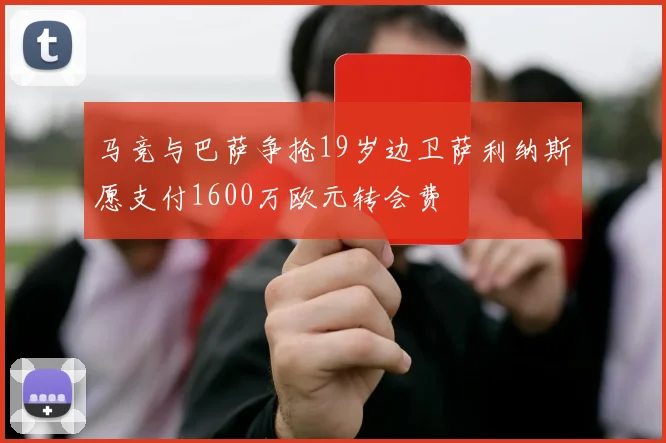 马竞与巴萨争抢19岁边卫萨利纳斯愿支付1600万欧元转会费