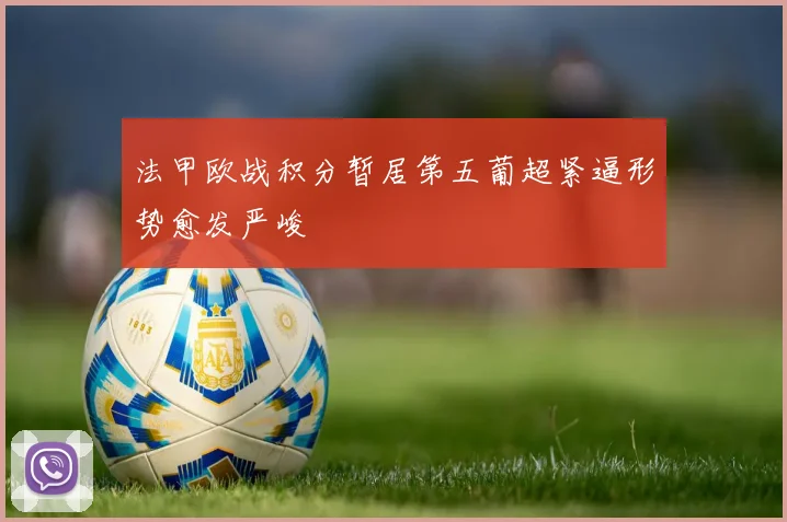 法甲欧战积分暂居第五葡超紧逼形势愈发严峻