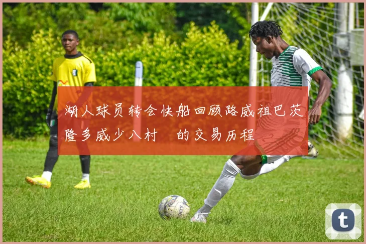 湖人球员转会快船回顾路威祖巴茨隆多威少八村塁的交易历程