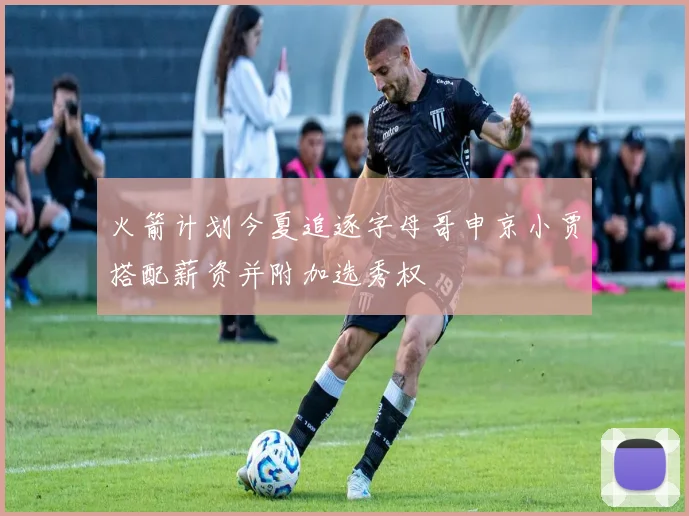 火箭计划今夏追逐字母哥申京小贾搭配薪资并附加选秀权