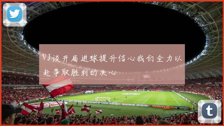 VJ谈开局进球提升信心我们全力以赴争取胜利的决心