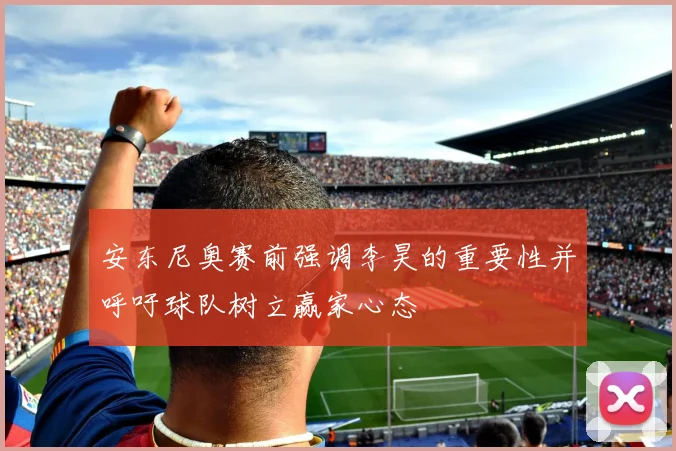 安东尼奥赛前强调李昊的重要性并呼吁球队树立赢家心态