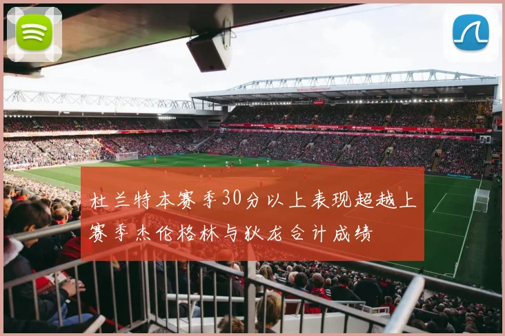 杜兰特本赛季30分以上表现超越上赛季杰伦格林与狄龙合计成绩