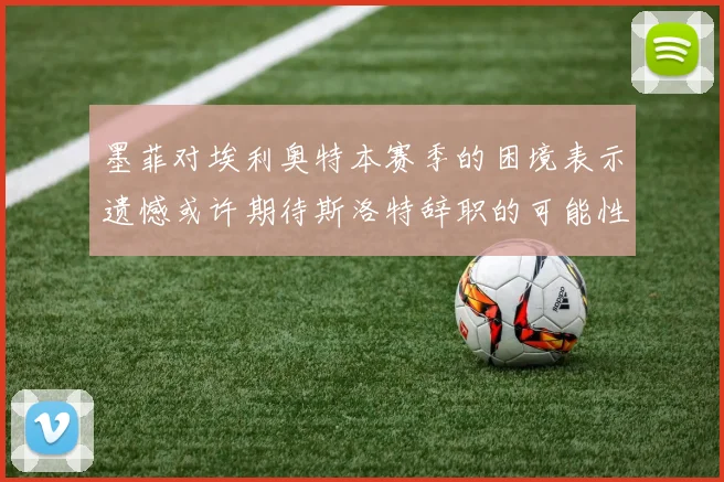 墨菲对埃利奥特本赛季的困境表示遗憾或许期待斯洛特辞职的可能性