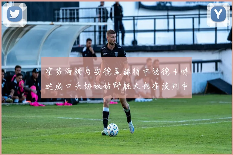 霍芬海姆与安德莱赫特中场德卡特达成口头协议佐野航大也在谈判中