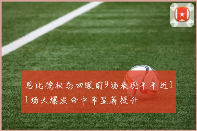 恩比德状态回暖前9场表现平平近11场大爆发命中率显著提升