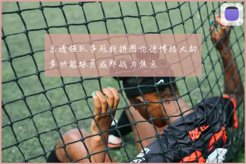 乐透强队争冠新拼图伦德博格大龄多功能球员成即战力焦点
